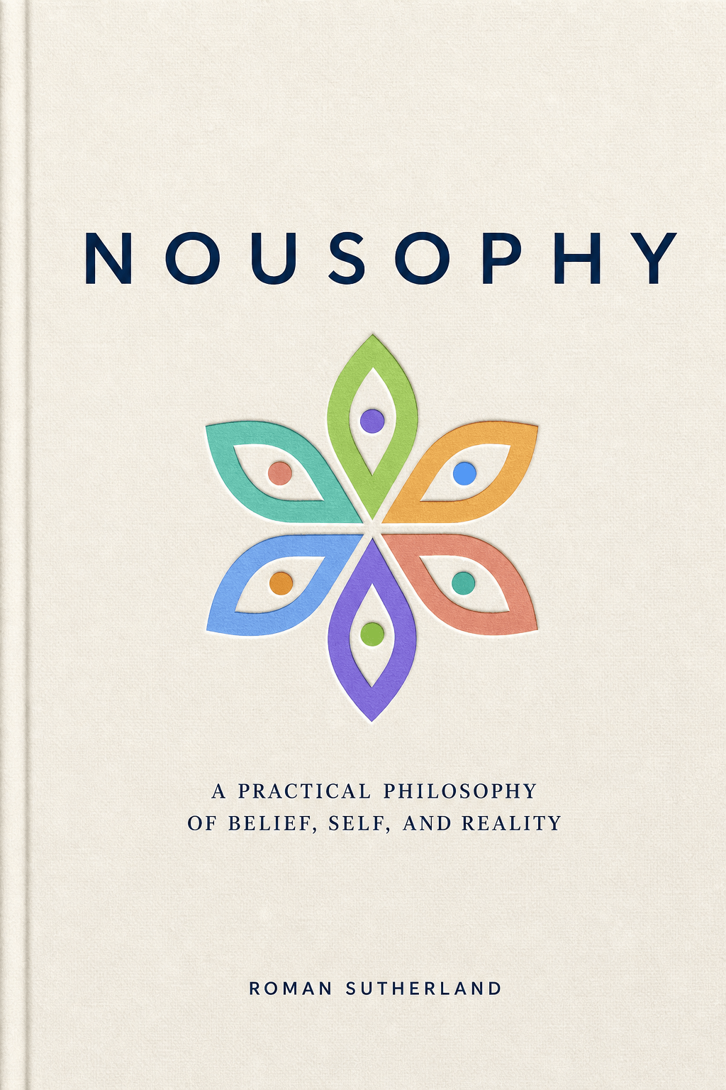 Nousophy, by Roman Sutherland. A Practical Philosophy of Belief, Self, and Reality.